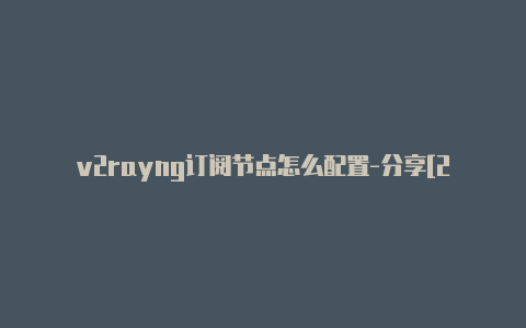 v2rayng订阅节点怎么配置-分享[24小时在线-v2rayng