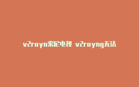 v2rayn索尼电视 v2rayng无法开启-v2rayng