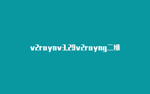 v2raynv3.29v2rayng二维码生成器-v2rayng