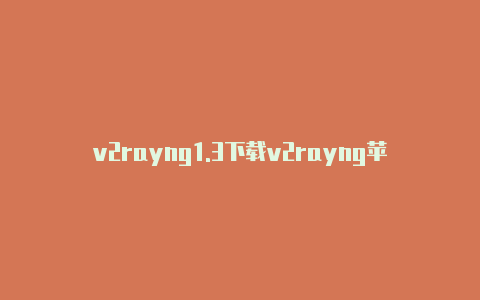 v2rayng1.3下载v2rayng苹果官网教程-v2rayng