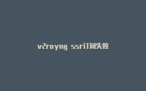 v2rayng ssr订阅失败