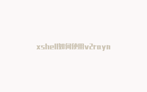 xshell如何使用v2rayn-v2rayng