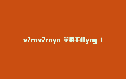 v2rav2rayn 苹果手机yng 1.6.28