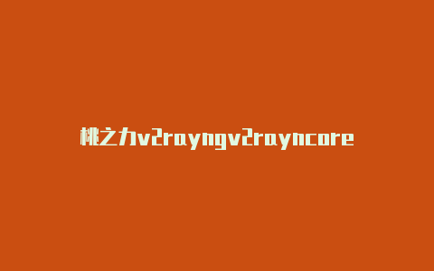 桃之力v2rayngv2rayncorepc下载-v2rayng