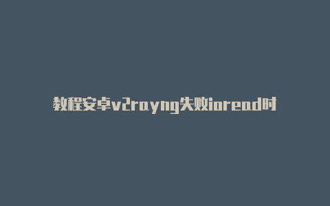 教程安卓v2rayng失败ioread时刻更新-v2rayng