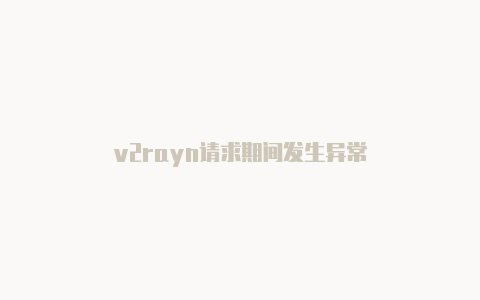 v2rayn请求期间发生异常-v2rayng