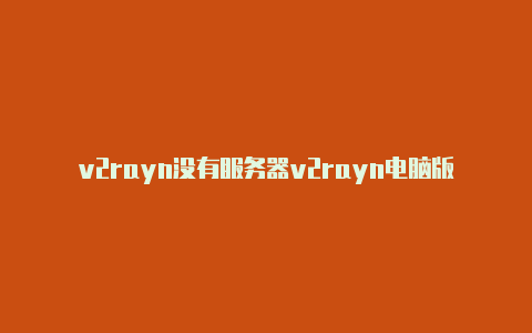 v2rayn没有服务器v2rayn电脑版怎么连接