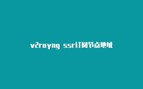 v2rayng ssr订阅节点地址-v2rayng