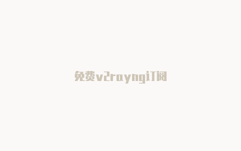 免费v2rayng订阅-v2rayng