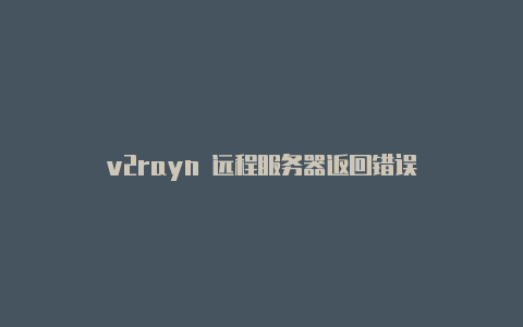 v2rayn 远程服务器返回错误