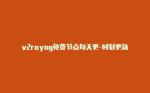 v2rayng免费节点每天更-时刻更新-v2rayng