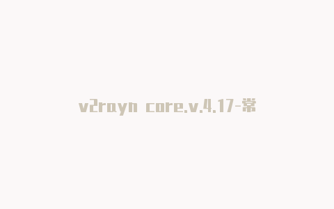 v2rayn core.v.4.17-常常更新