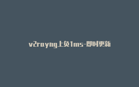 v2rayng上负1ms-即时更新