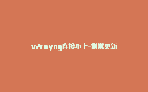 v2rayng连接不上-常常更新-v2rayng