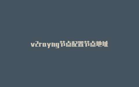 v2rayng节点配置节点地址-v2rayng