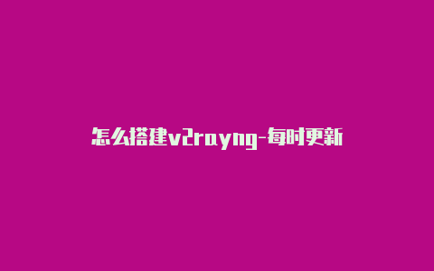 怎么搭建v2rayng-每时更新