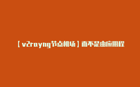 【v2rayng节点机场】而不是由应用程序来控