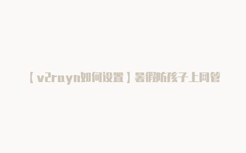 【v2rayn如何设置】暑假防孩子上网管理神器 DIR-820L测试