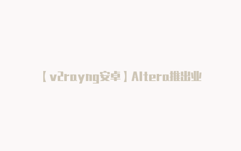 【v2rayng安卓】Altera推出业界首款基于MIPS的FPGA软核处理器