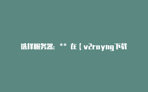 选择服务器:** 在【v2rayng下载电脑】