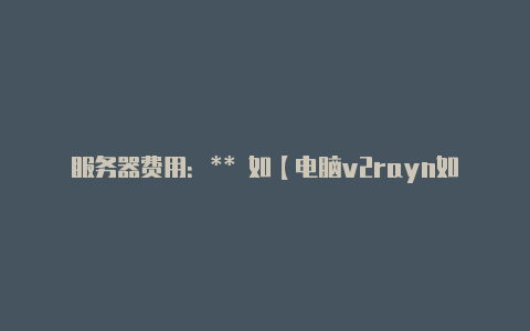 服务器费用:** 如【电脑v2rayn如何使用】