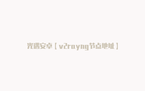 光遇安卓【v2rayng节点地址】
