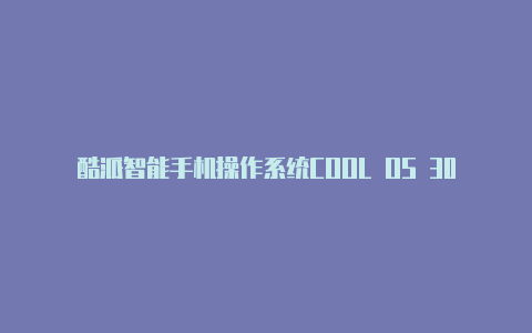 酷派智能手机操作系统COOL OS 30正式发布：新设计新语言【v2rayn 订阅】