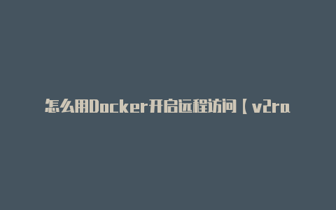 怎么用Docker开启远程访问【v2rayng这个是干嘛的】