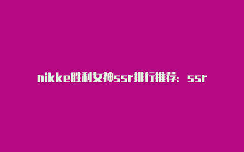 nikke胜利女神ssr排行推荐：ssr角色强度节奏榜一览[多图]-手游攻略-游戏鸟手游网【v2rayn使用不】