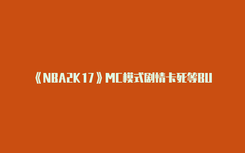 《NBA2K17》MC模式剧情卡死等BUG解决办法 MC模式剧情卡死怎么办【v2raynwin7已停止】