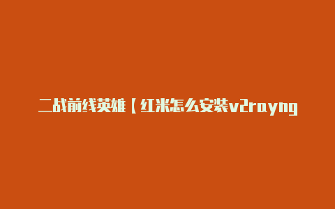 二战前线英雄【红米怎么安装v2rayng】
