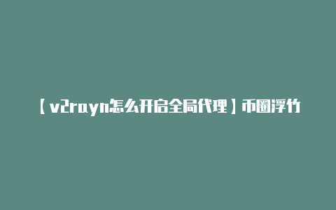 【v2rayn怎么开启全局代理】币圈浮竹:421比特币(BTC)以太坊(ETH)最新行情解析及交易策略