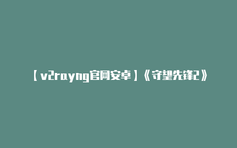 【v2rayng官网安卓】《守望先锋2》未来展望:新模式Clash介绍竞技模式调整前瞻