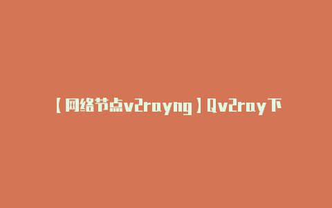 【网络节点v2rayng】Qv2ray下载 机场订阅配置使用教程 V2Ray、Xray、Trojan、NaiveProxy、Shadowsocks(R)全协议Windows、Linux、macOS科学上网客户端-v2rayng