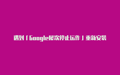 遇到「Google屡次停止运作」重新安装 System WebView 即可解决【v2rayng分流有什么用】