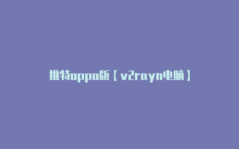 推特oppo版【v2rayn电脑】