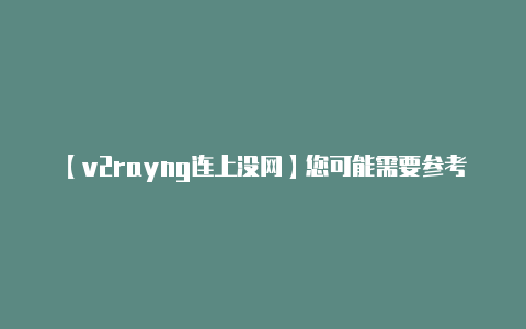 【v2rayng连上没网】您可能需要参考 VP