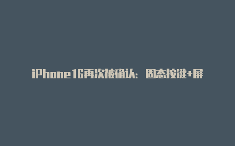 iPhone16再次被确认:固态按键+屏下Face ID感觉15不香了【v2rayng共享】
