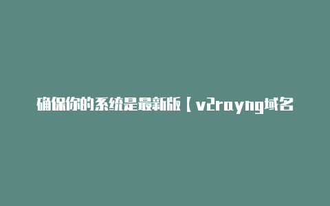确保你的系统是最新版【v2rayng域名伪装】