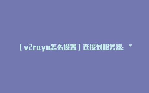 【v2rayn怎么设置】连接到服务器：**