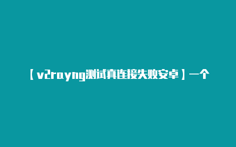 【v2rayng测试真连接失败安卓】一个月更新69款机型超2500万用户 鸿蒙OS2第四批内测和新成员来了-v2rayng