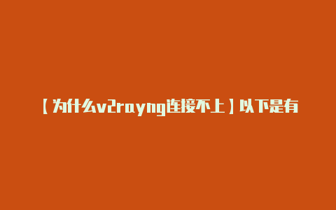【为什么v2rayng连接不上】以下是有关 V2Ra