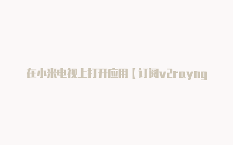 在小米电视上打开应用【订阅v2rayng】