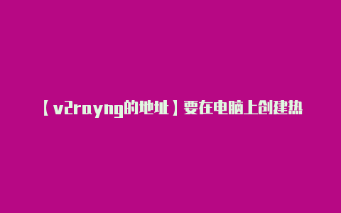 【v2rayng的地址】要在电脑上创建热点