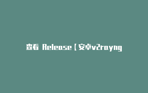 查看 Release【安卓v2rayng怎么用】-v2rayng