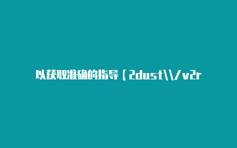 以获取准确的指导【2dust\/v2rayng】