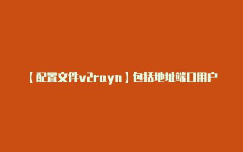 【配置文件v2rayn】包括地址端口用户ID
