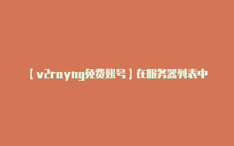 【v2rayng免费账号】在服务器列表中选择您