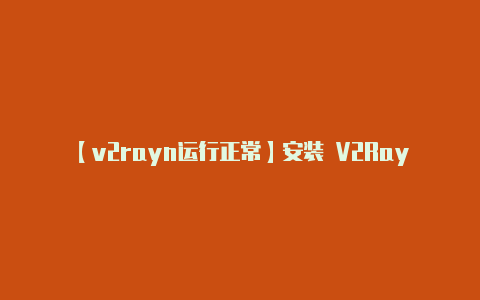 【v2rayn运行正常】安装 V2RayN: