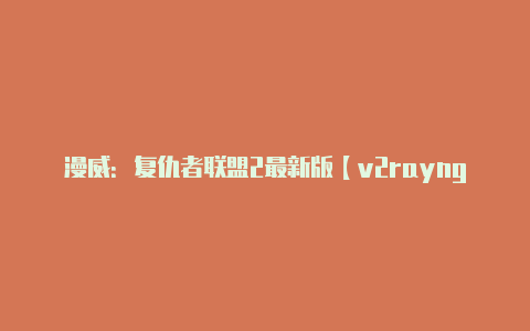 漫威:复仇者联盟2最新版【v2rayng启动服务没反应】